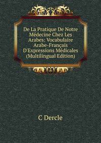 De La Pratique De Notre M?decine Chez Les Arabes: Vocabulaire Arabe-Fran?ais D'Expressions M?dicales (Multilingual Edition)