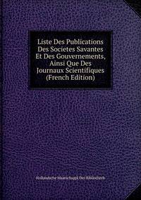 Liste Des Publications Des Societes Savantes Et Des Gouvernements, Ainsi Que Des Journaux Scientifiques (French Edition)