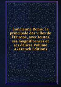 L'ancienne Rome: la principale des villes de l'Europe, avec toutes ses magnificences et ses delices Volume 4 (French Edition)