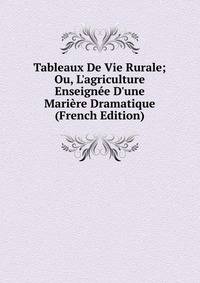 Tableaux De Vie Rurale; Ou, L'agriculture Enseign?e D'une Mari?re Dramatique (French Edition)