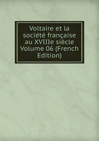Voltaire et la societe francaise au XVIIIe siecle Volume 06 (French Edition)