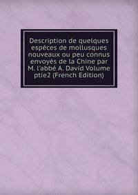 Description de quelques esp?ces de mollusques nouveaux ou peu connus envoy?s de la Chine par M. l'abb? A. David Volume ptie2 (French Edition)