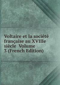 Voltaire et la societe francaise au XVIIIe siecle Volume 3 (French Edition)
