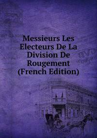 Messieurs Les Electeurs De La Division De Rougement (French Edition)