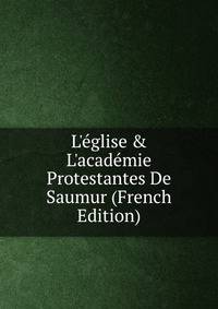 L'?glise &amp; L'acad?mie Protestantes De Saumur (French Edition)
