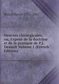 Oeuvres chirurgicales, ou, Expose de la doctrine et de la pratique de P.J. Desault Volume 1 (French Edition)