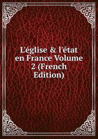 L'?glise &amp; l'?tat en France Volume 2 (French Edition)