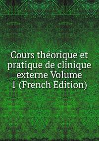 Cours theorique et pratique de clinique externe Volume 1 (French Edition)