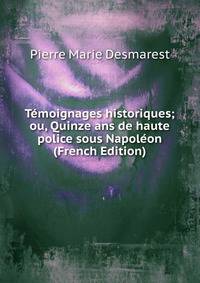 Temoignages historiques; ou, Quinze ans de haute police sous Napoleon (French Edition)