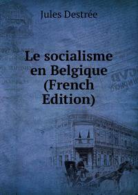Le socialisme en Belgique (French Edition)