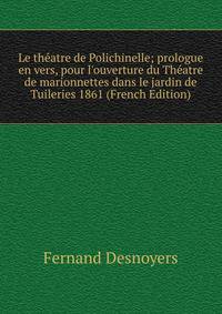 Le th?atre de Polichinelle; prologue en vers, pour l'ouverture du Th?atre de marionnettes dans le jardin de Tuileries 1861 (French Edition)