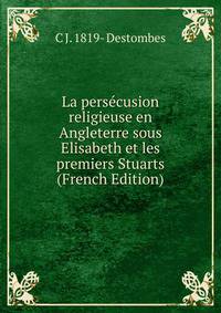 La persecusion religieuse en Angleterre sous Elisabeth et les premiers Stuarts (French Edition)