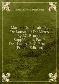 Manuel Du Libraire Et De L'amateur De Livres By J.C. Brunet. Suppl?ment, Par P. Deschamps Et G. Brunet (French Edition)