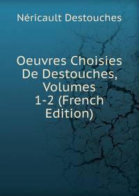 Oeuvres Choisies De Destouches, Volumes 1-2 (French Edition)