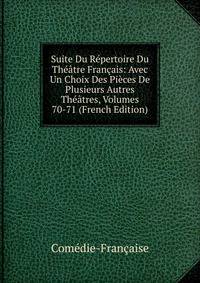 Suite Du Repertoire Du Theatre Francais: Avec Un Choix Des Pieces De Plusieurs Autres Theatres, Volumes 70-71 (French Edition)