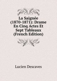 La Saignee (1870-1871): Drame En Cinq Actes Et Sept Tableaux (French Edition)