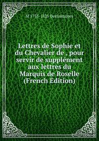 Lettres de Sophie et du Chevalier de , pour servir de supplement aux lettres du Marquis de Roselle (French Edition)