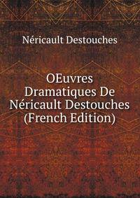 OEuvres Dramatiques De Nericault Destouches (French Edition)