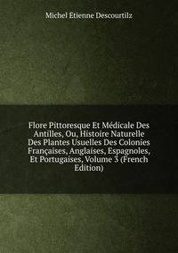 Flore Pittoresque Et Medicale Des Antilles, Ou, Histoire Naturelle Des Plantes Usuelles Des Colonies Francaises, Anglaises, Espagnoles, Et Portugaises, Volume 3 (French Edition)