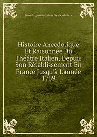 Histoire Anecdotique Et Raisonn?e Du Th??tre Italien, Depuis Son R?tablissement En France Jusqu'? L'ann?e 1769