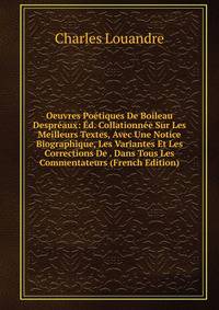 Oeuvres Poetiques De Boileau Despreaux: Ed. Collationnee Sur Les Meilleurs Textes, Avec Une Notice Biographique, Les Variantes Et Les Corrections De . Dans Tous Les Commentateurs (French Edition)