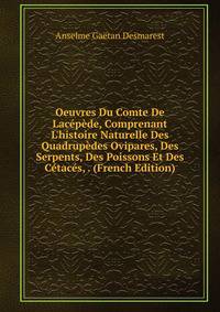 Oeuvres Du Comte De Lac?p?de, Comprenant L'histoire Naturelle Des Quadrup?des Ovipares, Des Serpents, Des Poissons Et Des C?tac?s, . (French Edition)