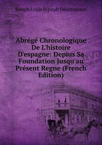 Abr?g? Chronologique De L'histoire D'espagne: Depius Sa Foundation Jusqu'au Pr?sent Regne (French Edition)