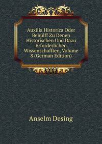 Auxilia Historica Oder Behulff Zu Denen Historischen Und Dazu Erforderlichen Wissenschafften, Volume 8 (German Edition)