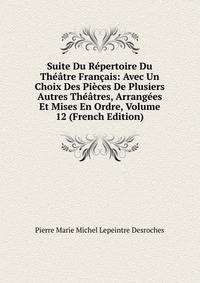Suite Du Repertoire Du Theatre Francais: Avec Un Choix Des Pieces De Plusiers Autres Theatres, Arrangees Et Mises En Ordre, Volume 12 (French Edition)