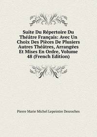 Suite Du Repertoire Du Theatre Francais: Avec Un Choix Des Pieces De Plusiers Autres Theatres, Arrangees Et Mises En Ordre, Volume 48 (French Edition)