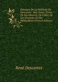 Discours De La Methode De Descartes: Avec Notes Tirees De Ses Oeuvres, De Celles De Ses Disciples Et Des Methodistes (French Edition)