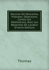Oeuvres De Descartes, Publi?es: Objections Contre Les M?ditations, Avec Les R?ponses De L'auteur (French Edition)