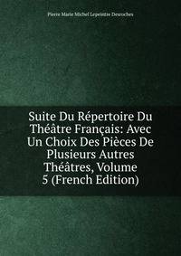 Suite Du Repertoire Du Theatre Francais: Avec Un Choix Des Pieces De Plusieurs Autres Theatres, Volume 5 (French Edition)