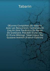 OEuvres Compl?tes De Tabarin. Avec Les Rencontres, Fantaisies Et Coq-?-L'?ne Fac?tieux Du Baron De Gratelard. Pr?c?d? D'une Intr. Et D'une Bibliogr. Tabarinique Par Gustave Aventin (French Edition)
