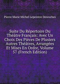 Suite Du Repertoire Du Theatre Francais: Avec Un Choix Des Pieces De Plusiers Autres Theatres, Arrangees Et Mises En Ordre, Volume 57 (French Edition)