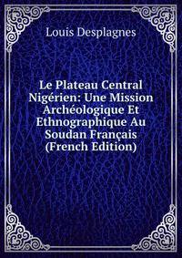 Le Plateau Central Nigerien: Une Mission Archeologique Et Ethnographique Au Soudan Francais (French Edition)