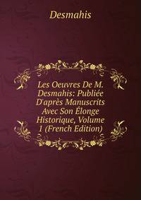 Les Oeuvres De M. Desmahis: Publi?e D'apr?s Manuscrits Avec Son ?longe Historique, Volume 1 (French Edition)