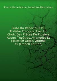 Suite Du Repertoire Du Theatre Francais: Avec Un Choix Des Pieces De Plusiers Autres Theatres, Arrangees Et Mises En Ordre, Volume 41 (French Edition)