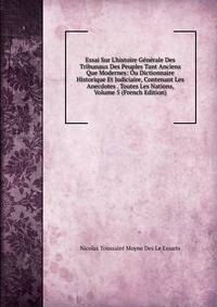 Essai Sur L'histoire G?n?rale Des Tribunaux Des Peuples Tant Anciens Que Modernes: Ou Dictionnaire Historique Et Judiciaire, Contenant Les Anecdotes . Toutes Les Nations, Volume 5 (French Edition)
