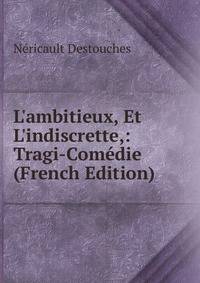 L'ambitieux, Et L'indiscrette,: Tragi-Com?die (French Edition)