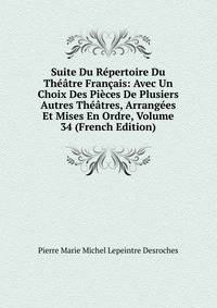 Suite Du Repertoire Du Theatre Francais: Avec Un Choix Des Pieces De Plusiers Autres Theatres, Arrangees Et Mises En Ordre, Volume 34 (French Edition)