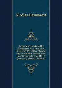 L'ancienne Jonction De L'angleterre ? La France,ou Le D?troit De Calais. (Tunnel De La Manche. Documents Pour Servir ? L'?tude De La Question). (French Edition)