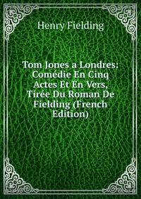 Tom Jones a Londres: Comedie En Cinq Actes Et En Vers, Tiree Du Roman De Fielding (French Edition)