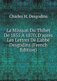 La Mission Du Thibet De 1855 ? 1870, D'apr?s Les Lettres De L'abb? Desgodins (French Edition)