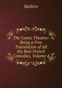 The Comic Theatre: Being a Free Translation of All the Best French Comedies, Volume 4