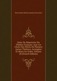 Suite Du Repertoire Du Theatre Francais: Avec Un Choix Des Pieces De Plusiers Autres Theatres, Arrangees Et Mises En Ordre, Volume 28 (French Edition)
