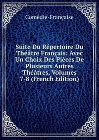 Suite Du Repertoire Du Theatre Francais: Avec Un Choix Des Pieces De Plusieurs Autres Theatres, Volumes 7-8 (French Edition)