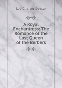 A Royal Enchantress: The Romance of the Last Queen of the Berbers