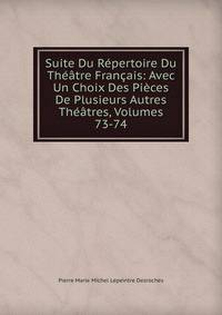 Suite Du Repertoire Du Theatre Francais: Avec Un Choix Des Pieces De Plusieurs Autres Theatres, Volumes 73-74