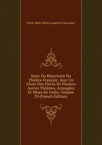 Suite Du Repertoire Du Theatre Francais: Avec Un Choix Des Pieces De Plusiers Autres Theatres, Arrangees Et Mises En Ordre, Volume 29 (French Edition)